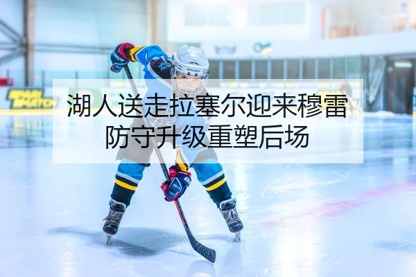 湖人送走拉塞尔迎来穆雷 防守升级重塑后场